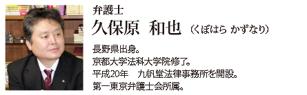 九帆堂法律事務所 弁護士 久保原和也 Kazuya Kubohara 長野県出身。京都大学法科大学院修了。平成20年九帆堂法律事務所を開設。第一東京弁護士会所属、常議員。