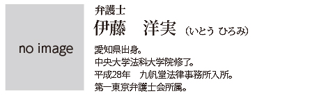 九帆堂法律事務所 伊藤洋実 Hiromi Itou 愛知県出身。中央大学法科大学院修了。 平成28年九帆堂法律事務所入所。第一東京弁護士会所属。
